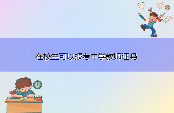 在校生可以报考中学教师证吗 在校生可以报考中学教师证吗
