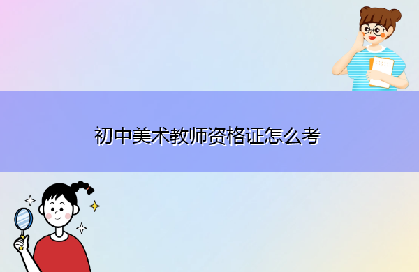 初中美术教师资格证怎么考 初中美术教师资格证怎么考