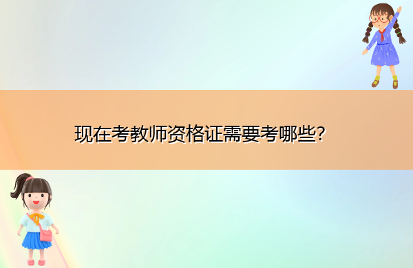现在考教师资格证需要考哪些? 现在考教师资格证需要考哪些?