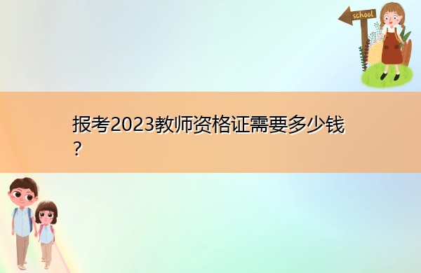 报考2023教师资格证需要多少钱? 报考2023教师资格证需要多少钱?