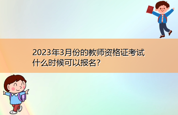2023年3月份的教师资格证考试什么时候可以报名? 2023年3月份的教师资格证考试什么时候可以报名?