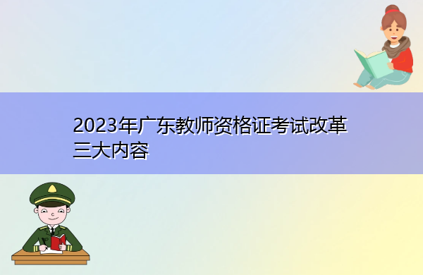 2023年广东教师资格证考试改革三大内容 2023年广东教师资格证考试改革三大内容
