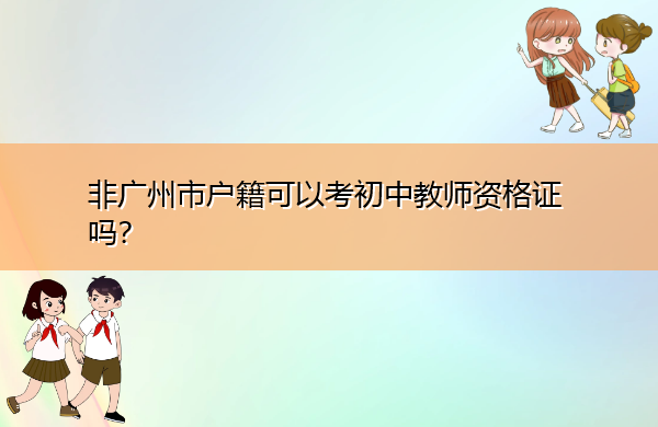非广州市户籍可以考初中教师资格证吗? 非广州市户籍可以考初中教师资格证吗?