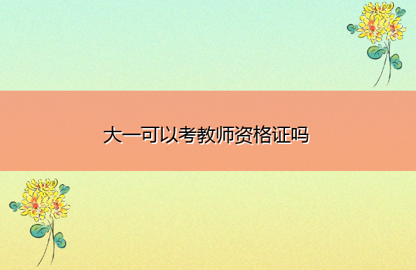 大一可以考教师资格证吗
