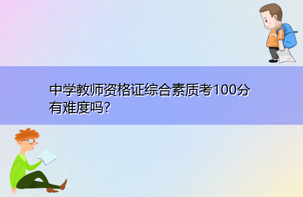 中学教师资格证综合素质考100分有难度吗? 中学教师资格证综合素质考100分有难度吗?