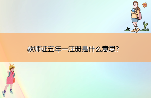 教师证五年一注册是什么意思? 教师证五年一注册是什么意思?