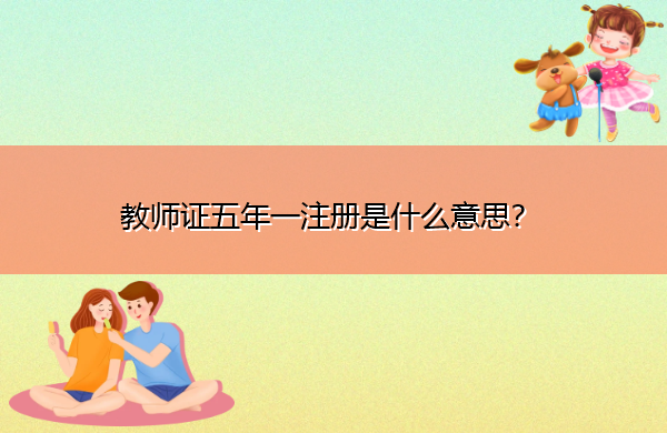 教师证五年一注册是什么意思? 教师证五年一注册是什么意思?