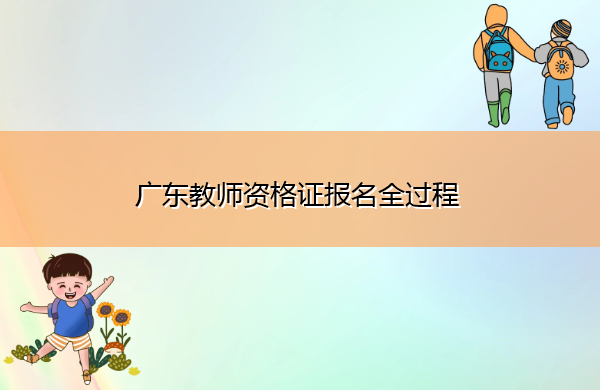广东教师资格证报名全过程 广东教师资格证报名全过程