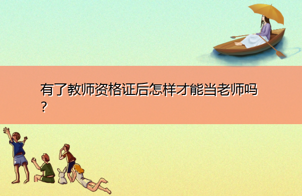 有了教师资格证后怎样才能当老师吗? 有了教师资格证后怎样才能当老师吗?