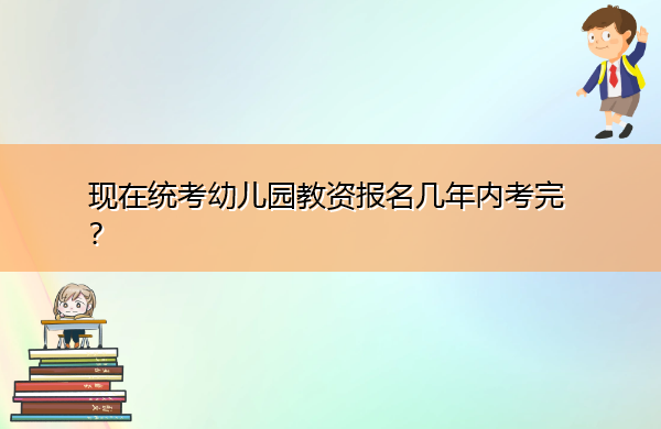 现在统考幼儿园教资报名几年内考完？
