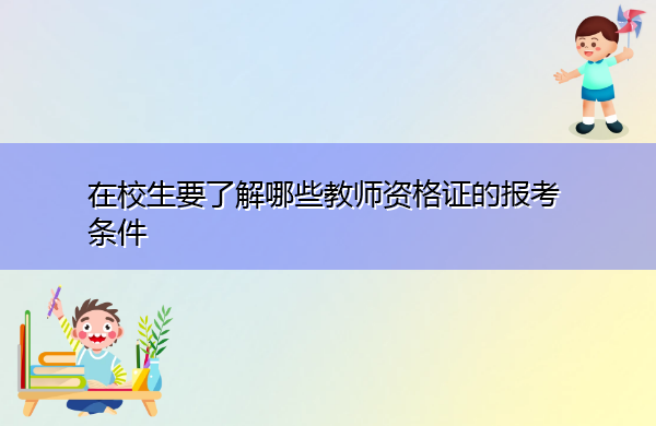 在校生要了解哪些教师资格证的报考条件 在校生要了解哪些教师资格证的报考条件