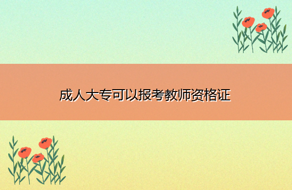 成人大专可以报考教师资格证