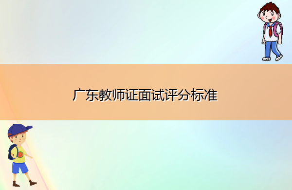 广东教师证面试评分标准 广东教师证面试评分标准