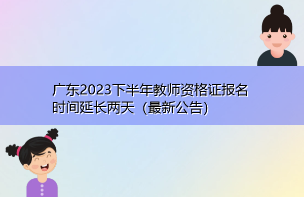 广东2023下半年教师资格证报名时间延长两天（最新公告）