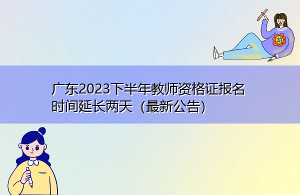 广东2023下半年教师资格证报名时间延长两天（最新公告）
