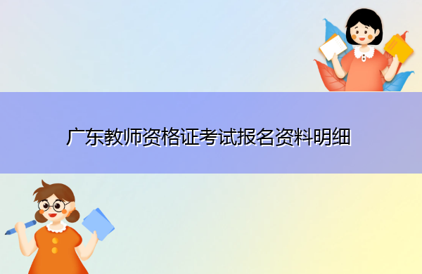 广东教师资格证考试报名资料明细 广东教师资格证考试报名资料明细