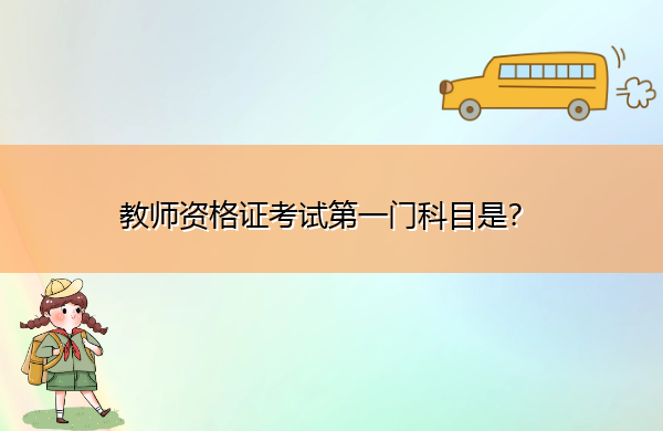 教师资格证考试第一门科目是? 教师资格证考试第一门科目是?