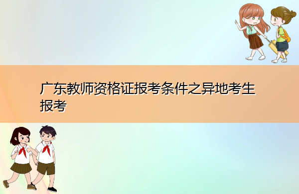 广东教师资格证报考条件之异地考生报考 广东教师资格证报考条件之异地考生报考