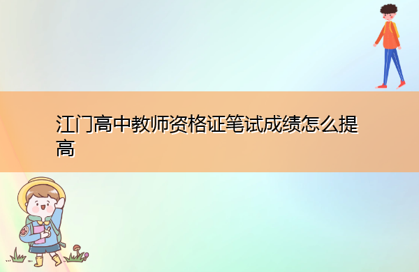 江门高中教师资格证笔试成绩怎么提高 江门高中教师资格证笔试成绩怎么提高