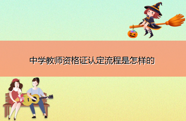 中学教师资格证认定流程是怎样的 中学教师资格证认定流程是怎样的