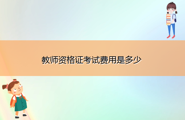 教师资格证考试费用是多少 教师资格证考试费用是多少