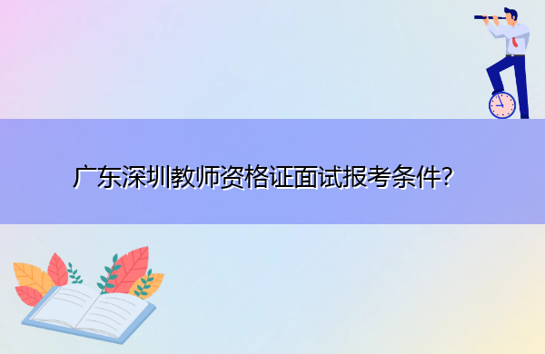 广东深圳教师资格证面试报考条件？