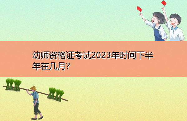 幼师资格证考试2023年时间下半年在几月? 幼师资格证考试2023年时间下半年在几月?