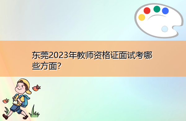 东莞2023年教师资格证面试考哪些方面? 东莞2023年教师资格证面试考哪些方面?