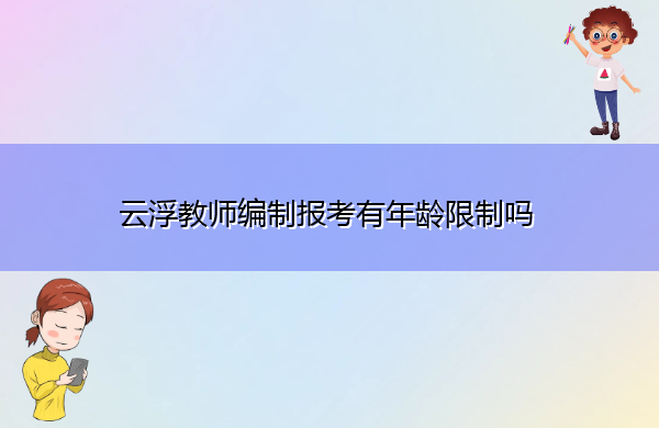 云浮教师编制报考有年龄限制吗 云浮教师编制报考有年龄限制吗