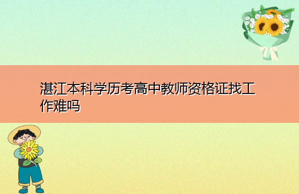 湛江本科学历考高中教师资格证找工作难吗 湛江本科学历考高中教师资格证找工作难吗