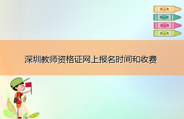 深圳教师资格证网上报名时间和收费