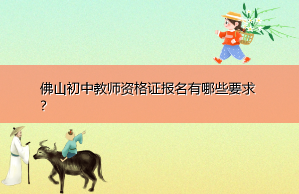 佛山初中教师资格证报名有哪些要求? 佛山初中教师资格证报名有哪些要求?