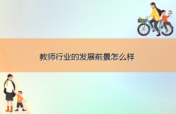 教师行业的发展前景怎么样 教师行业的发展前景怎么样
