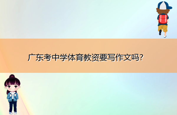 广东考中学体育教资要写作文吗? 广东考中学体育教资要写作文吗?
