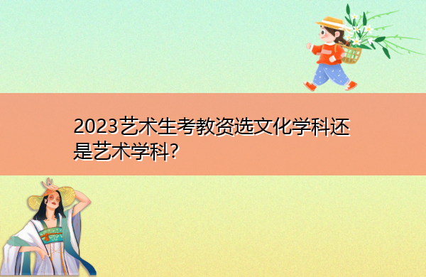 2023艺术生考教资选文化学科还是艺术学科? 2023艺术生考教资选文化学科还是艺术学科?