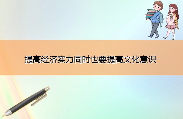 提高经济实力同时也要提高文化意识 提高经济实力同时也要提高文化意识