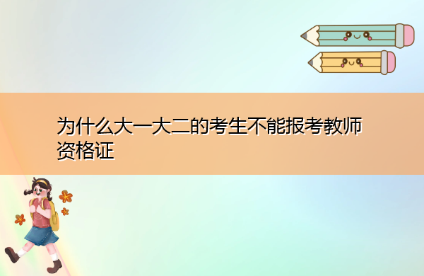 为什么大一大二的考生不能报考教师资格证 为什么大一大二的考生不能报考教师资格证