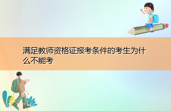 满足教师资格证报考条件的考生为什么不能考 满足教师资格证报考条件的考生为什么不能考