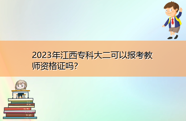 2023年江西专科大二可以报考教师资格证吗? 2023年江西专科大二可以报考教师资格证吗?