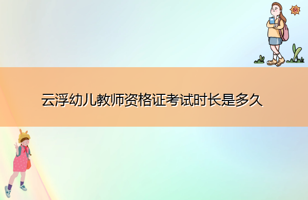 云浮幼儿教师资格证考试时长是多久