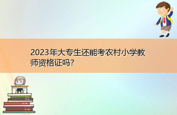 2023年大专生还能考农村小学教师资格证吗? 2023年大专生还能考农村小学教师资格证吗?