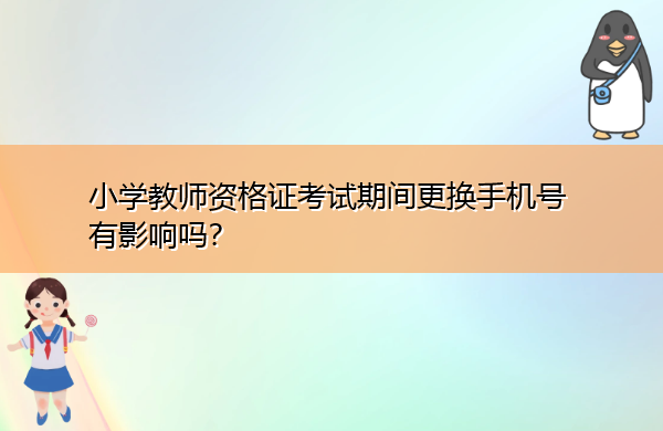 小学教师资格证考试期间更换手机号有影响吗？