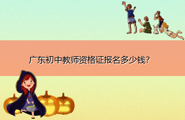 广东初中教师资格证报名多少钱？