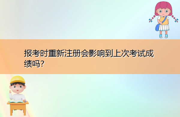 报考时重新注册会影响到上次考试成绩吗? 报考时重新注册会影响到上次考试成绩吗?