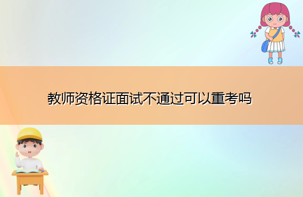 教师资格证面试不通过可以重考吗 教师资格证面试不通过可以重考吗
