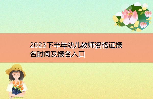 2023下半年幼儿教师资格证报名时间及报名入口 2023下半年幼儿教师资格证报名时间及报名入口