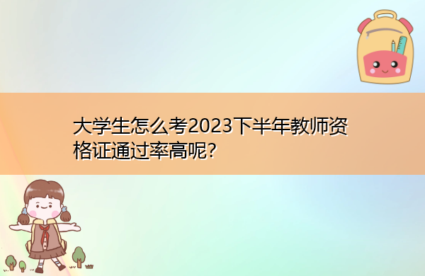 大学生怎么考2023下半年教师资格证通过率高呢? 大学生怎么考2023下半年教师资格证通过率高呢?