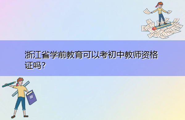 浙江省学前教育可以考初中教师资格证吗? 浙江省学前教育可以考初中教师资格证吗?