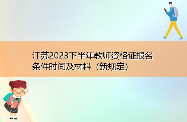 江苏2023下半年教师资格证报名条件时间及材料(新规定) 江苏2023下半年教师资格证报名条件时间及材料(新规定)