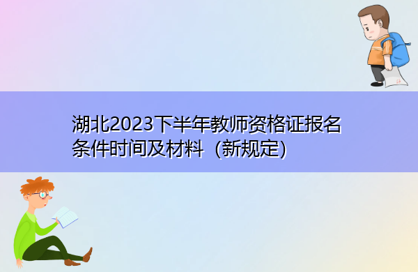 湖北2023下半年教师资格证报名条件时间及材料(新规定) 湖北2023下半年教师资格证报名条件时间及材料(新规定)